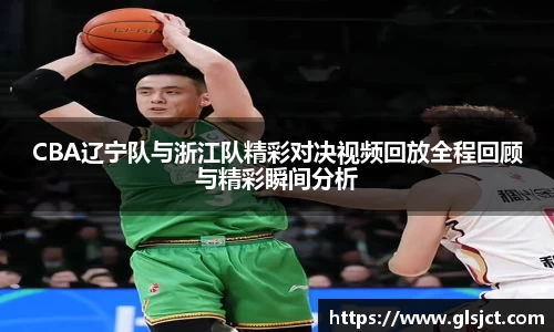CBA辽宁队与浙江队精彩对决视频回放全程回顾与精彩瞬间分析