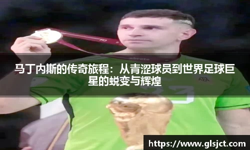 马丁内斯的传奇旅程：从青涩球员到世界足球巨星的蜕变与辉煌
